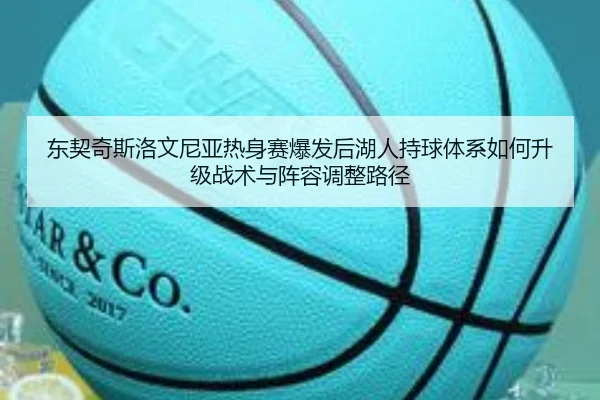 东契奇斯洛文尼亚热身赛爆发后湖人持球体系如何升级战术与阵容调整路径