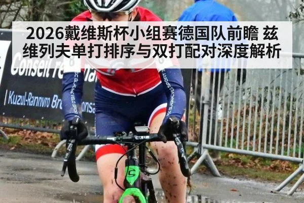 2026戴维斯杯小组赛德国队前瞻 兹维列夫单打排序与双打配对深度解析