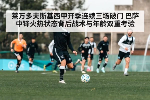 莱万多夫斯基西甲开季连续三场破门 巴萨中锋火热状态背后战术与年龄双重考验