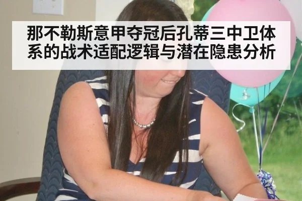 那不勒斯意甲夺冠后孔蒂三中卫体系的战术适配逻辑与潜在隐患分析